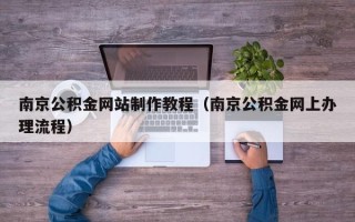 遂宁南京公积金网站制作教程（南京公积金网上办理流程）
