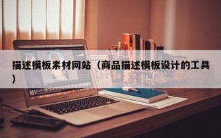 遂宁描述模板素材网站（商品描述模板设计的工具）