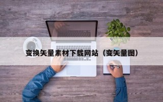 遂宁变换矢量素材下载网站（变矢量图）