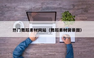 遂宁热门舞蹈素材网站（舞蹈素材背景图）