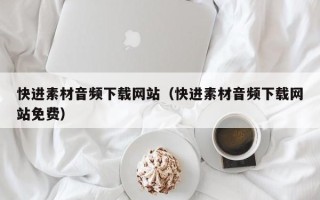 遂宁快进素材音频下载网站（快进素材音频下载网站免费）