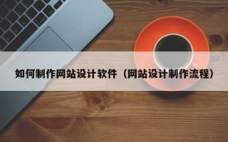 遂宁如何制作网站设计软件（网站设计制作流程）