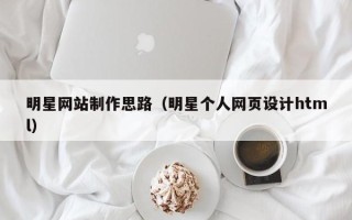 遂宁明星网站制作思路（明星个人网页设计html）