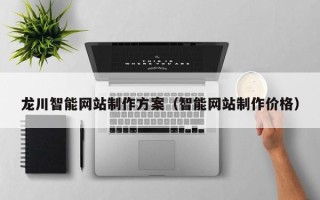 遂宁龙川智能网站制作方案（智能网站制作价格）