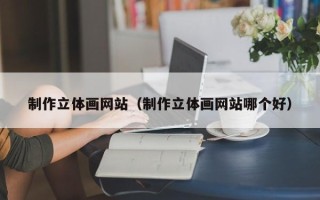 遂宁制作立体画网站（制作立体画网站哪个好）